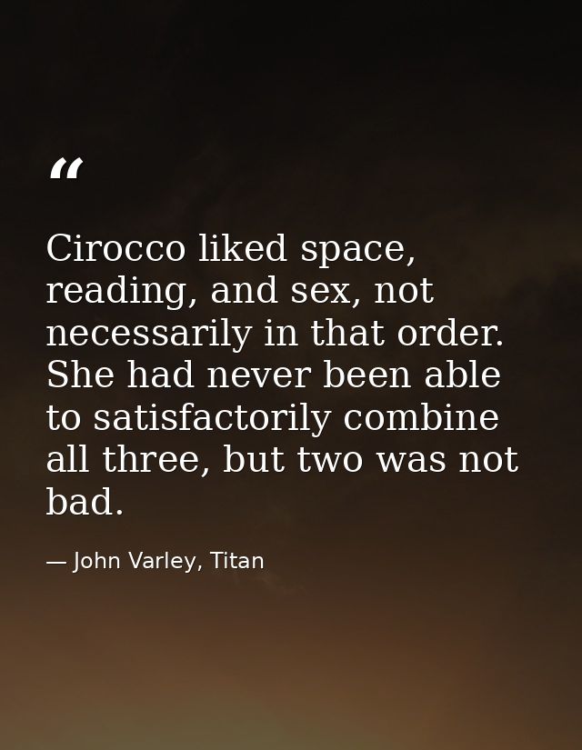 Cirocco liked space, reading, and sex, not necessarily in that order. She had never been able to satisfactorily combine  — John Varley, Titan
