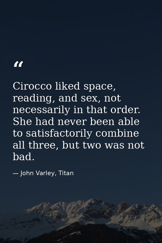 Cirocco liked space, reading, and sex, not necessarily in that order. She had never been able to satisfactorily combine  — John Varley, Titan