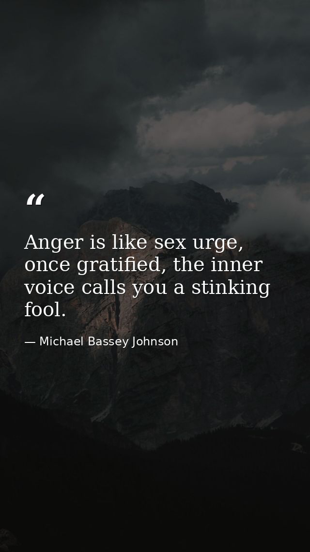 Anger is like sex urge, once gratified, the inner voice calls you a stinking fool. — Michael Bassey Johnson