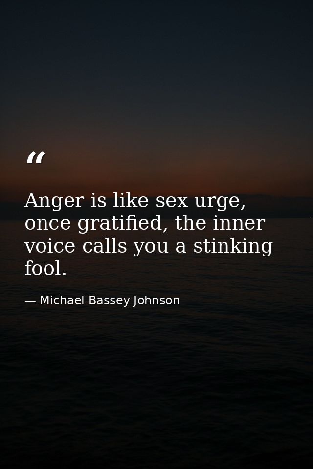 Anger is like sex urge, once gratified, the inner voice calls you a stinking fool. — Michael Bassey Johnson