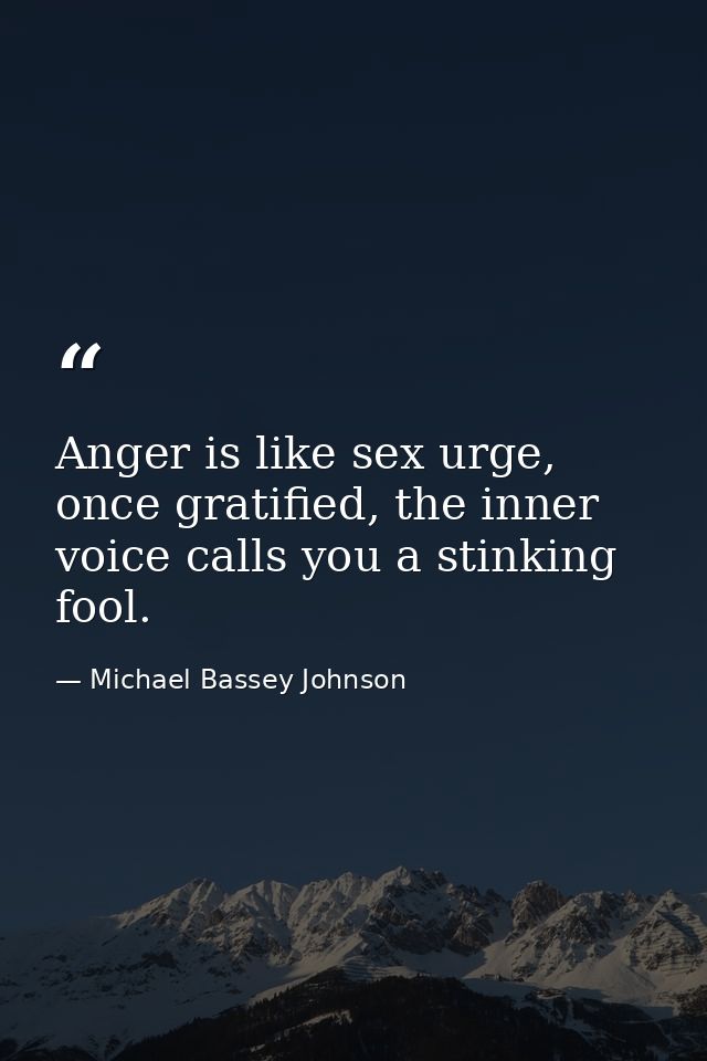 Anger is like sex urge, once gratified, the inner voice calls you a stinking fool. — Michael Bassey Johnson