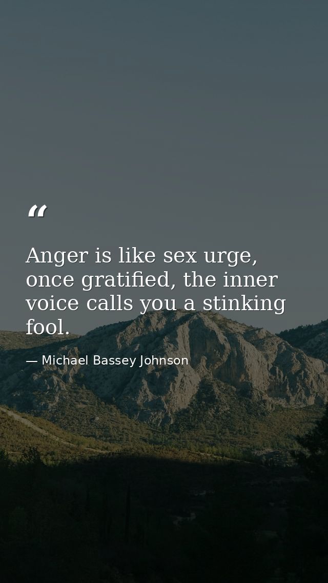 Anger is like sex urge, once gratified, the inner voice calls you a stinking fool. — Michael Bassey Johnson