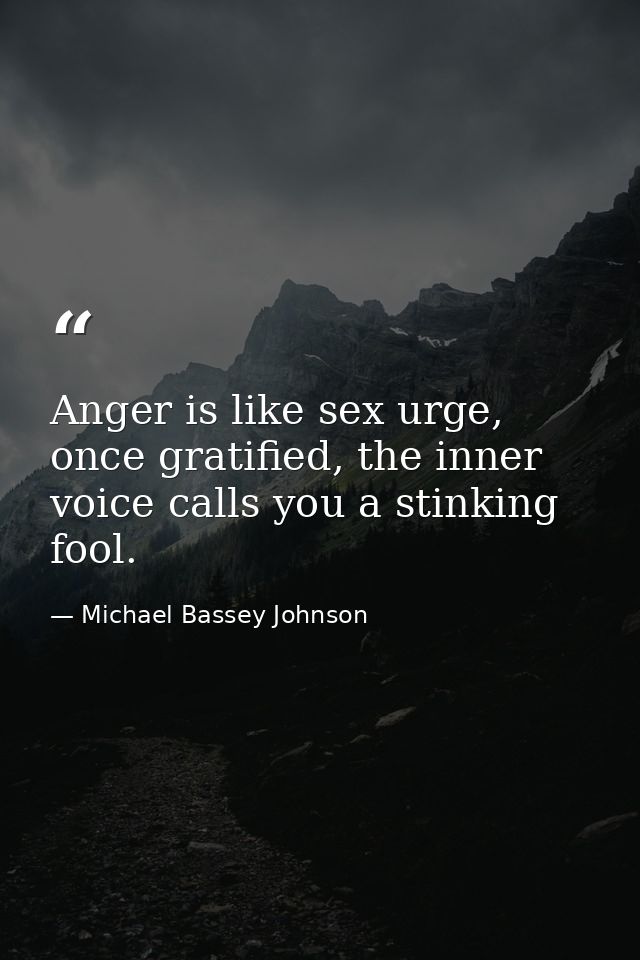 Anger is like sex urge, once gratified, the inner voice calls you a stinking fool. — Michael Bassey Johnson