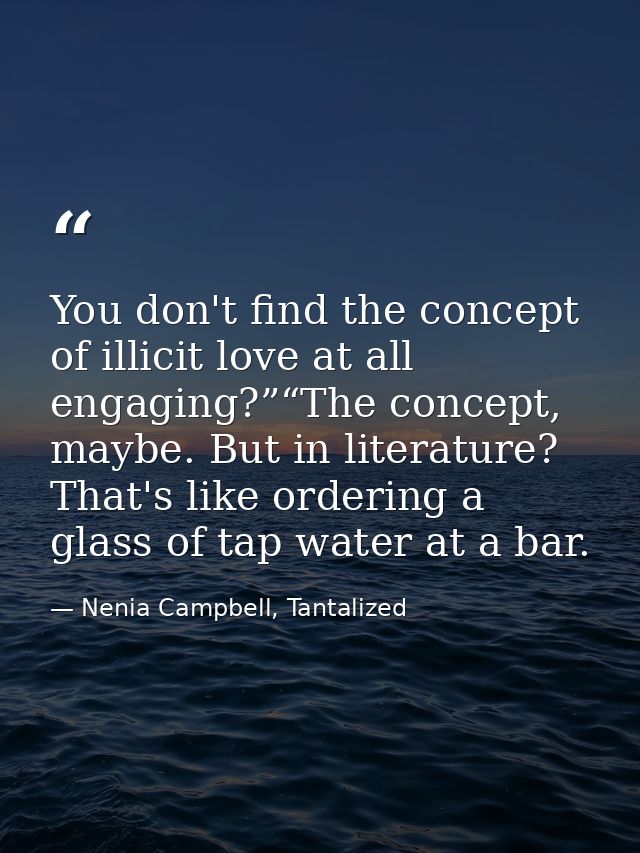 You don't find the concept of illicit love at all engaging?”“The concept, maybe. But in literature? That's like ordering — Nenia Campbell, Tantalized