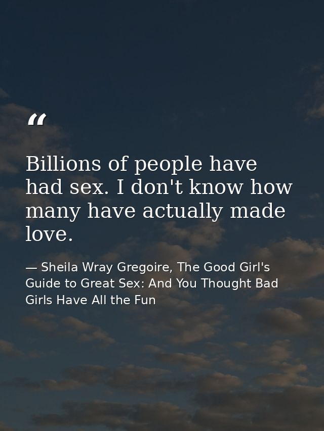 Billions of people have had sex. I don't know how many have actually made love. — Sheila Wray Gregoire, The Good Girl's Guide to Great Sex: And You Thought Bad Girls Have All the Fun