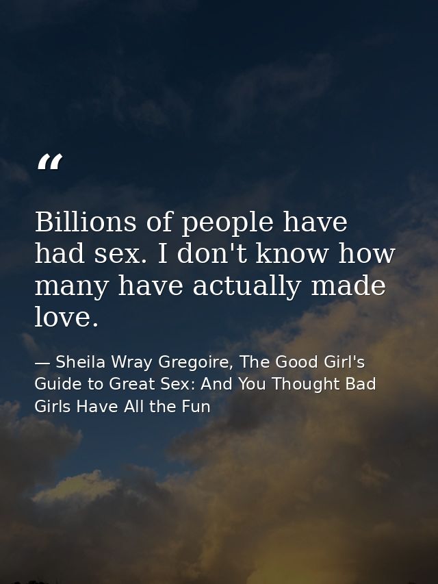 Billions of people have had sex. I don't know how many have actually made love. — Sheila Wray Gregoire, The Good Girl's Guide to Great Sex: And You Thought Bad Girls Have All the Fun