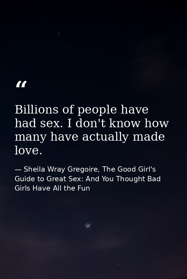 Billions of people have had sex. I don't know how many have actually made love. — Sheila Wray Gregoire, The Good Girl's Guide to Great Sex: And You Thought Bad Girls Have All the Fun