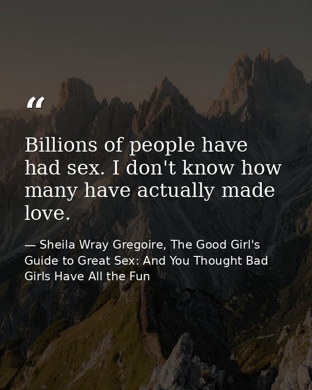 Billions of people have had sex. I don't know how many have actually made love. — Sheila Wray Gregoire, The Good Girl's Guide to Great Sex: And You Thought Bad Girls Have All the Fun