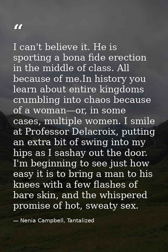 I can't believe it. He is sporting a bona fide erection in the middle of class. All because of me.In history you learn a — Nenia Campbell, Tantalized