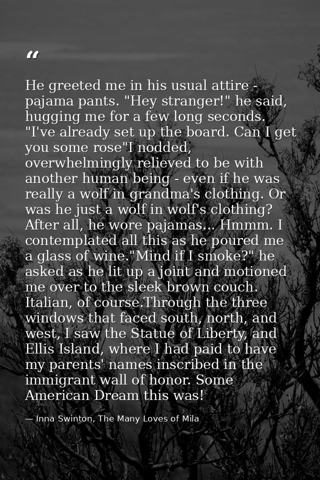 He greeted me in his usual attire - pajama pants. "Hey stranger!" he said, hugging me for a few long seconds. "I've alre — Inna Swinton, The Many Loves of Mila