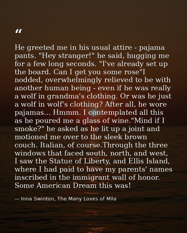 He greeted me in his usual attire - pajama pants. "Hey stranger!" he said, hugging me for a few long seconds. "I've alre — Inna Swinton, The Many Loves of Mila