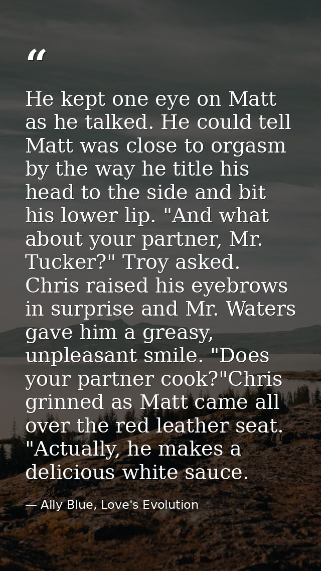 He kept one eye on Matt as he talked. He could tell Matt was close to orgasm by the way he title his head to the side an — Ally Blue, Love's Evolution