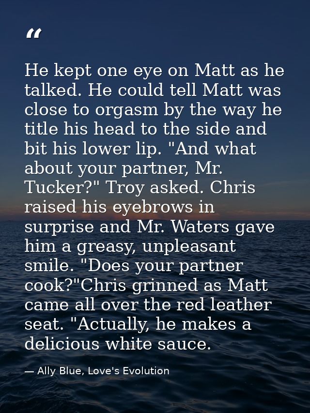 He kept one eye on Matt as he talked. He could tell Matt was close to orgasm by the way he title his head to the side an — Ally Blue, Love's Evolution