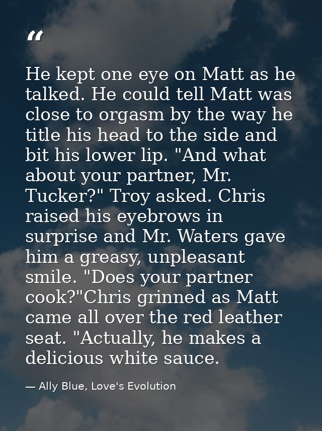 He kept one eye on Matt as he talked. He could tell Matt was close to orgasm by the way he title his head to the side an — Ally Blue, Love's Evolution