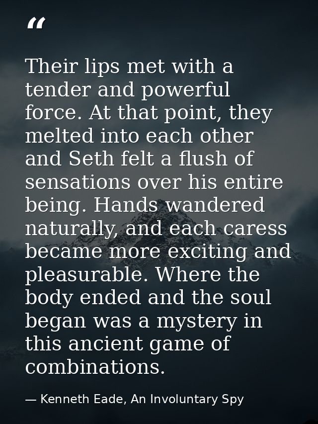Their lips met with a tender and powerful force. At that point, they melted into each other and Seth felt a flush of sen — Kenneth Eade, An Involuntary Spy