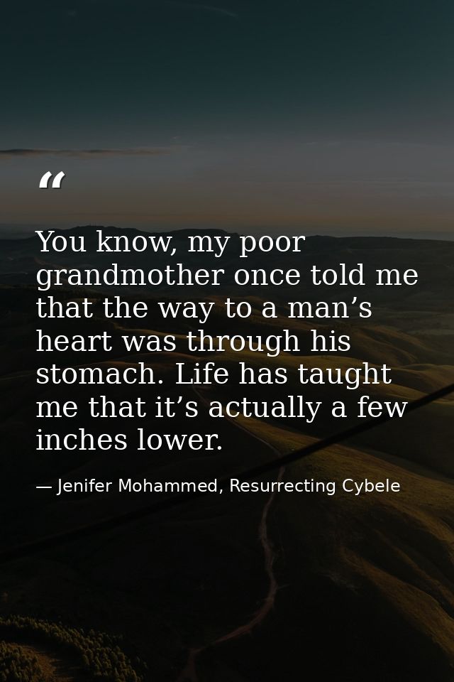 You know, my poor grandmother once told me that the way to a man’s heart was through his stomach. Life has taught me tha — Jenifer Mohammed, Resurrecting Cybele