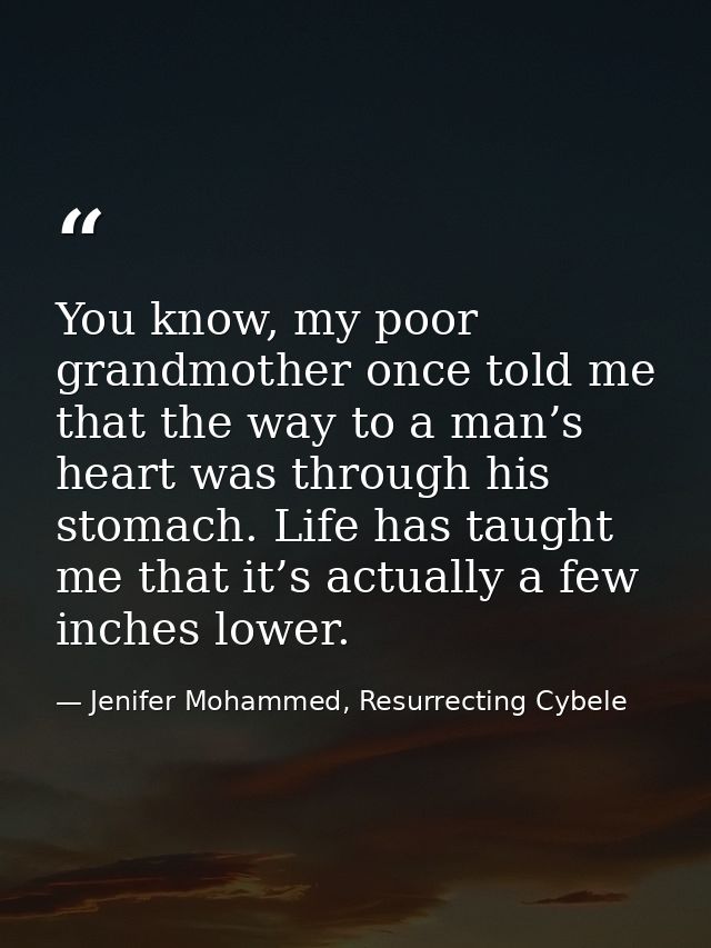 You know, my poor grandmother once told me that the way to a man’s heart was through his stomach. Life has taught me tha — Jenifer Mohammed, Resurrecting Cybele