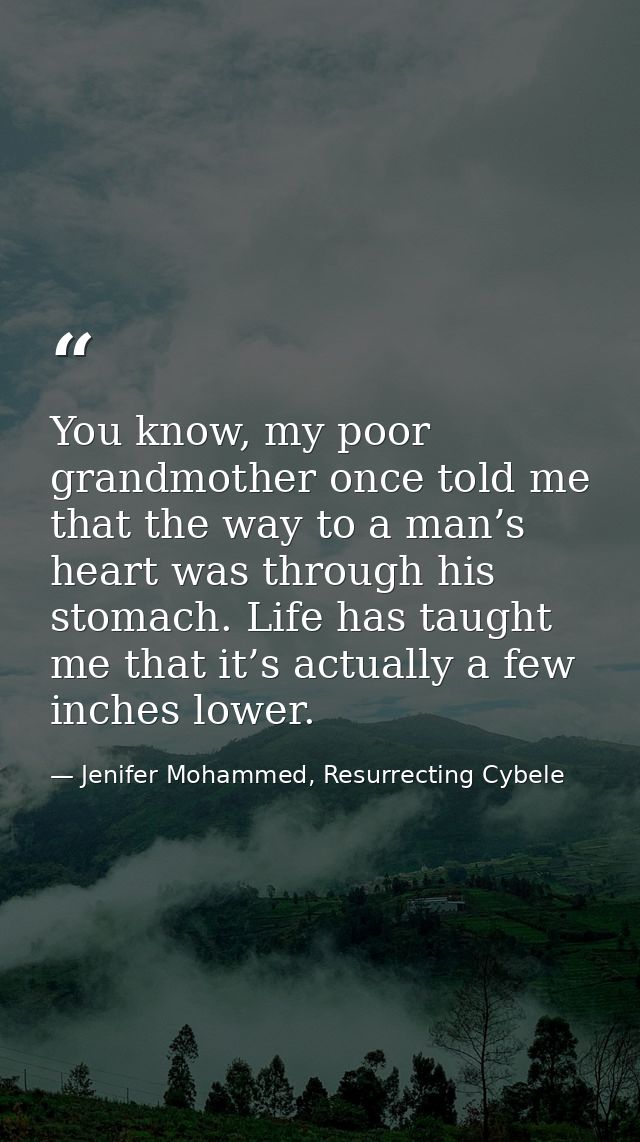 You know, my poor grandmother once told me that the way to a man’s heart was through his stomach. Life has taught me tha — Jenifer Mohammed, Resurrecting Cybele