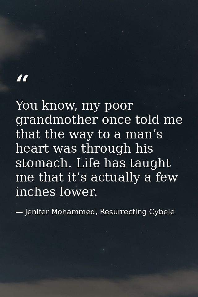 You know, my poor grandmother once told me that the way to a man’s heart was through his stomach. Life has taught me tha — Jenifer Mohammed, Resurrecting Cybele