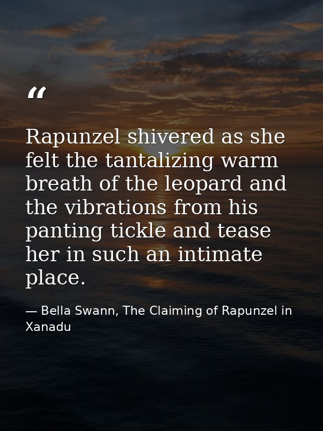 Rapunzel shivered as she felt the tantalizing warm breath of the leopard and the vibrations from his panting tickle and  — Bella Swann, The Claiming of Rapunzel in Xanadu