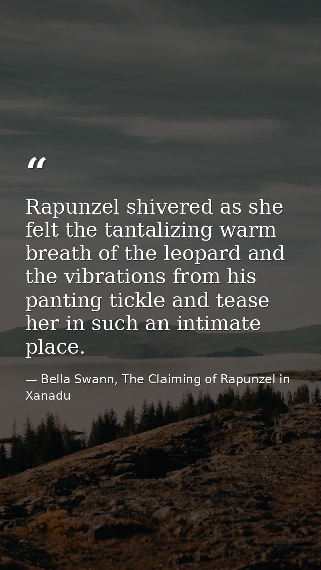 Rapunzel shivered as she felt the tantalizing warm breath of the leopard and the vibrations from his panting tickle and  — Bella Swann, The Claiming of Rapunzel in Xanadu