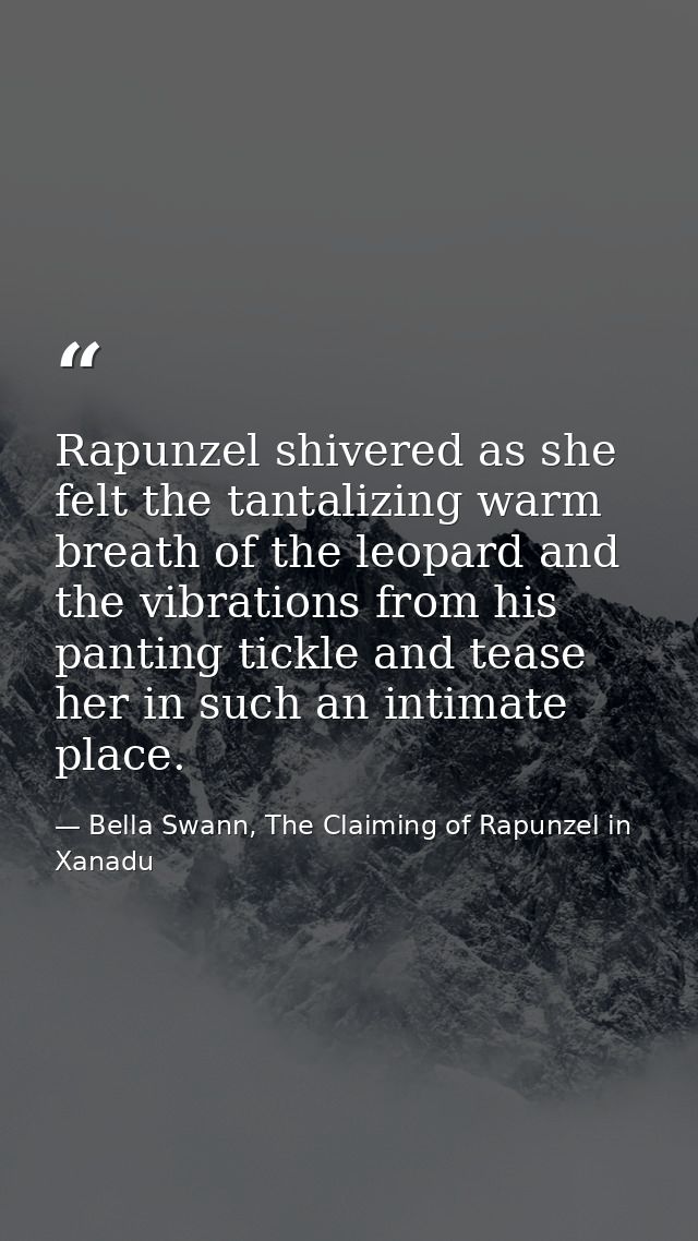 Rapunzel shivered as she felt the tantalizing warm breath of the leopard and the vibrations from his panting tickle and  — Bella Swann, The Claiming of Rapunzel in Xanadu