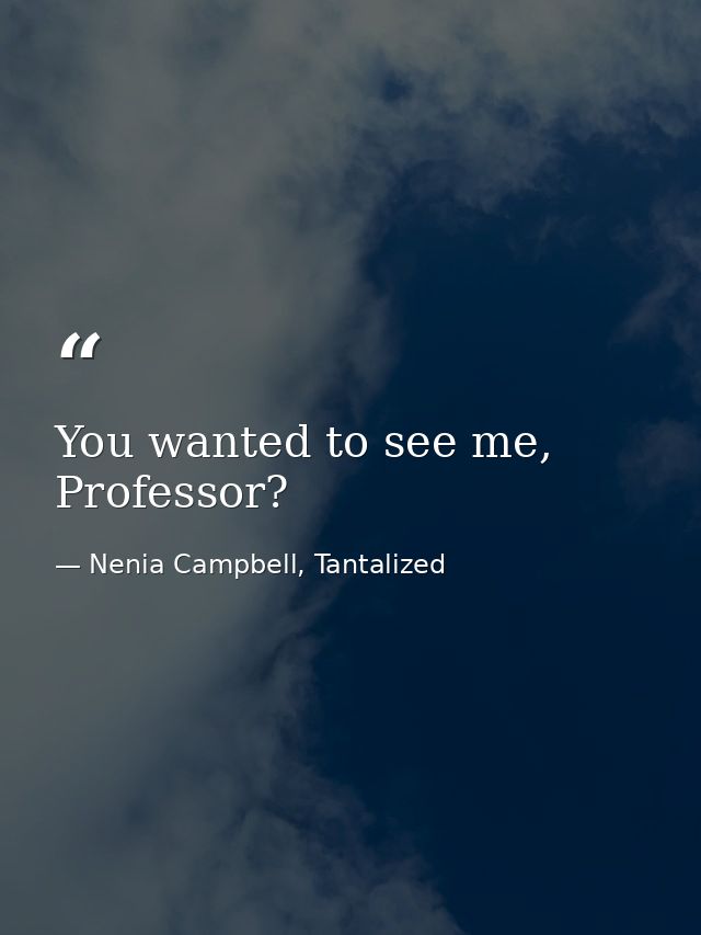 You wanted to see me, Professor? — Nenia Campbell, Tantalized