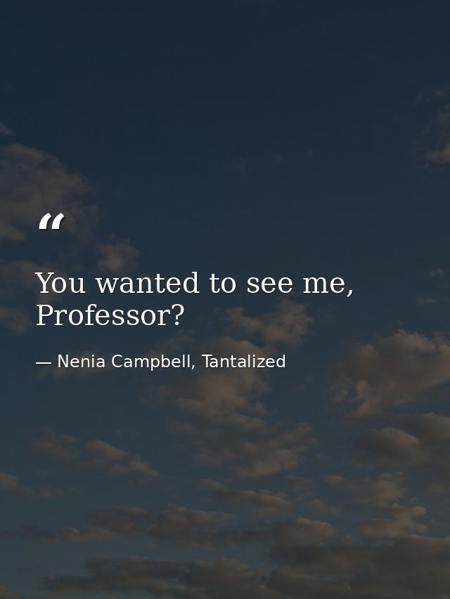 You wanted to see me, Professor? — Nenia Campbell, Tantalized
