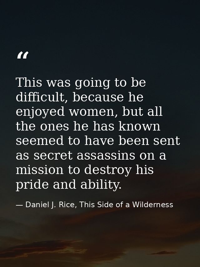 This was going to be difficult, because he enjoyed women, but all the ones he has known seemed to have been sent as secr — Daniel J. Rice, This Side of a Wilderness