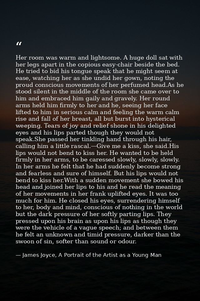 Her room was warm and lightsome. A huge doll sat with her legs apart in the copious easy-chair beside the bed. He tried  — James Joyce, A Portrait of the Artist as a Young Man