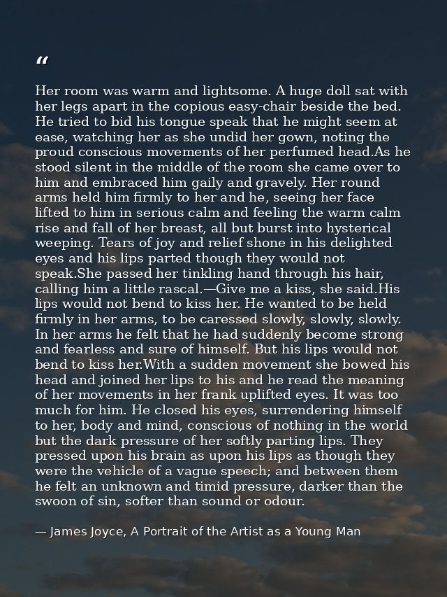 Her room was warm and lightsome. A huge doll sat with her legs apart in the copious easy-chair beside the bed. He tried  — James Joyce, A Portrait of the Artist as a Young Man