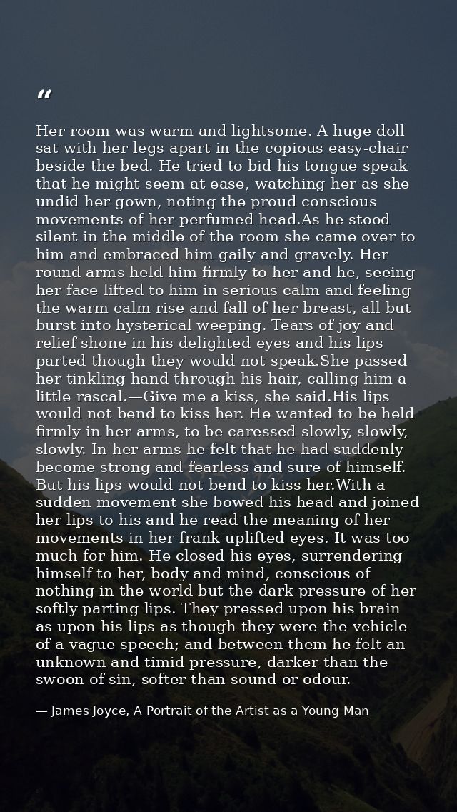 Her room was warm and lightsome. A huge doll sat with her legs apart in the copious easy-chair beside the bed. He tried  — James Joyce, A Portrait of the Artist as a Young Man