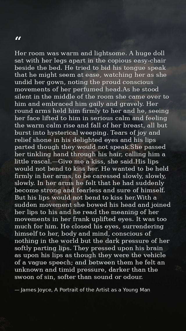 Her room was warm and lightsome. A huge doll sat with her legs apart in the copious easy-chair beside the bed. He tried  — James Joyce, A Portrait of the Artist as a Young Man