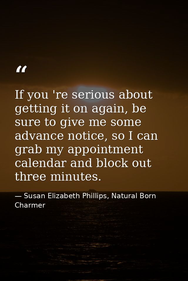 If you 're serious about getting it on again, be sure to give me some advance notice, so I can grab my appointment calen — Susan Elizabeth Phillips, Natural Born Charmer