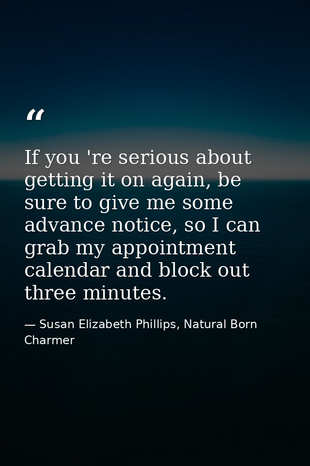 If you 're serious about getting it on again, be sure to give me some advance notice, so I can grab my appointment calen — Susan Elizabeth Phillips, Natural Born Charmer