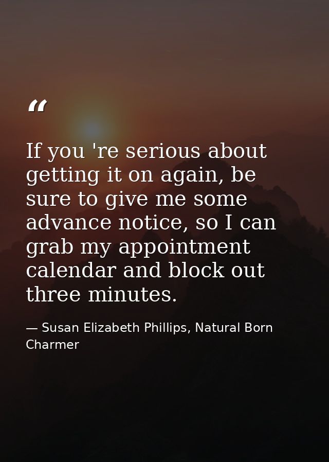 If you 're serious about getting it on again, be sure to give me some advance notice, so I can grab my appointment calen — Susan Elizabeth Phillips, Natural Born Charmer