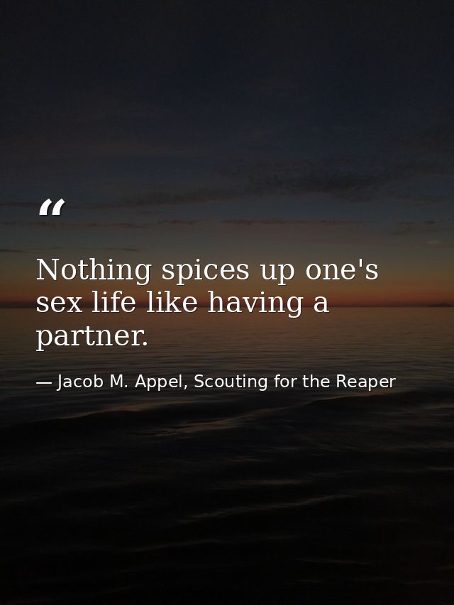 Nothing spices up one's sex life like having a partner. — Jacob M. Appel, Scouting for the Reaper