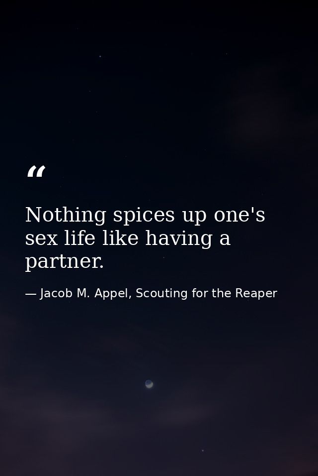 Nothing spices up one's sex life like having a partner. — Jacob M. Appel, Scouting for the Reaper