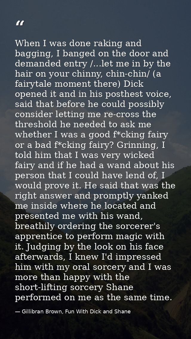 When I was done raking and bagging, I banged on the door and demanded entry /...let me in by the hair on your chinny, ch — Gillibran Brown, Fun With Dick and Shane