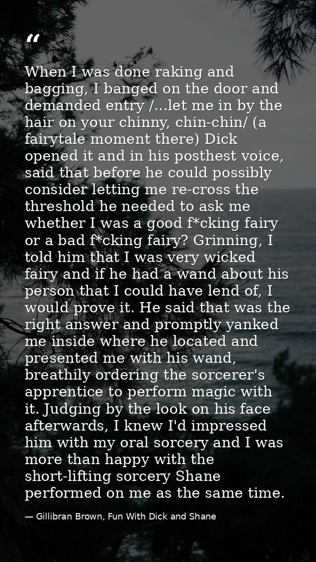 When I was done raking and bagging, I banged on the door and demanded entry /...let me in by the hair on your chinny, ch — Gillibran Brown, Fun With Dick and Shane