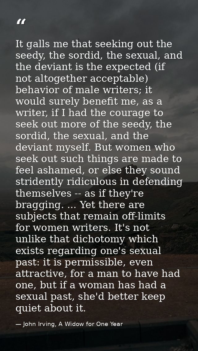 It galls me that seeking out the seedy, the sordid, the sexual, and the deviant is the expected (if not altogether accep — John Irving, A Widow for One Year