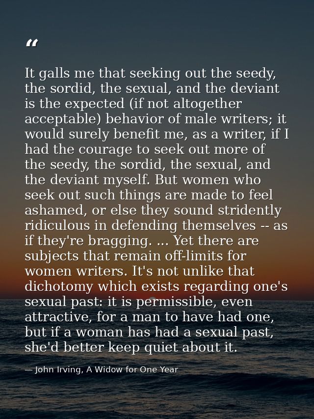 It galls me that seeking out the seedy, the sordid, the sexual, and the deviant is the expected (if not altogether accep — John Irving, A Widow for One Year