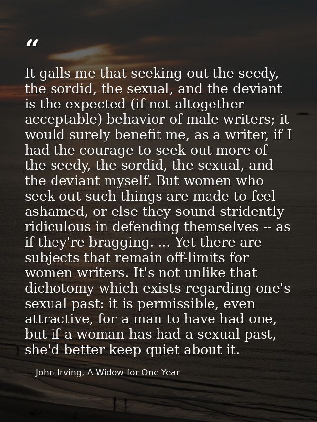 It galls me that seeking out the seedy, the sordid, the sexual, and the deviant is the expected (if not altogether accep — John Irving, A Widow for One Year