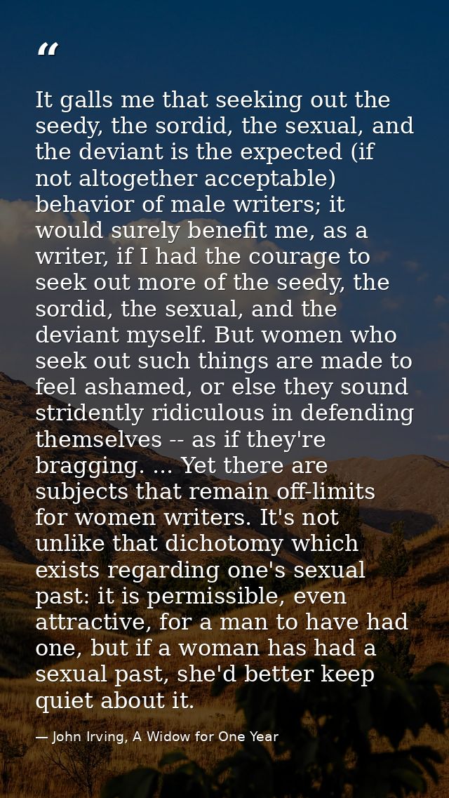 It galls me that seeking out the seedy, the sordid, the sexual, and the deviant is the expected (if not altogether accep — John Irving, A Widow for One Year