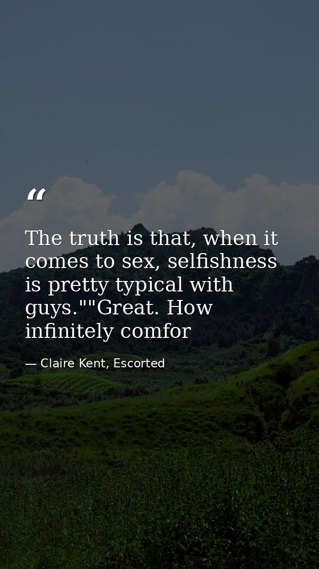 The truth is that, when it comes to sex, selfishness is pretty typical with guys.""Great. How infinitely comfor — Claire Kent, Escorted