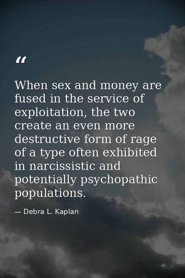 When sex and money are fused in the service of exploitation, the two create an even more destructive form of rage of a t — Debra L. Kaplan