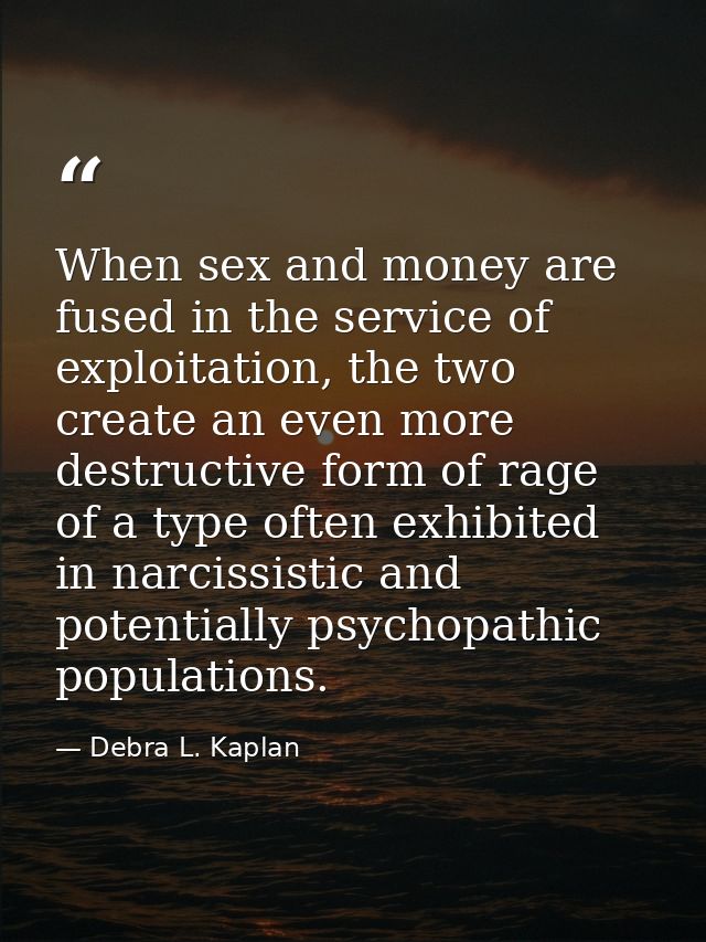 When sex and money are fused in the service of exploitation, the two create an even more destructive form of rage of a t — Debra L. Kaplan