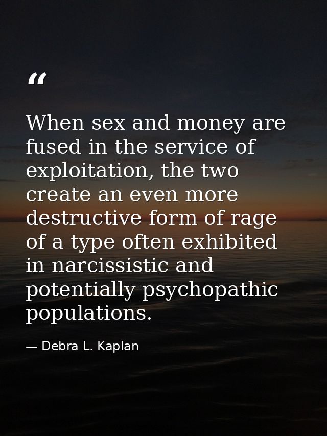 When sex and money are fused in the service of exploitation, the two create an even more destructive form of rage of a t — Debra L. Kaplan