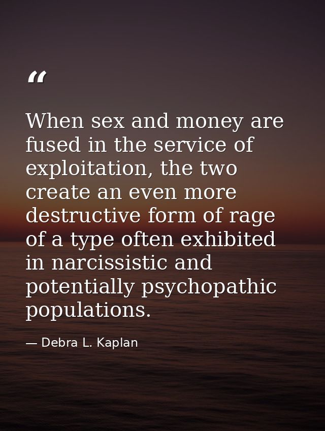 When sex and money are fused in the service of exploitation, the two create an even more destructive form of rage of a t — Debra L. Kaplan