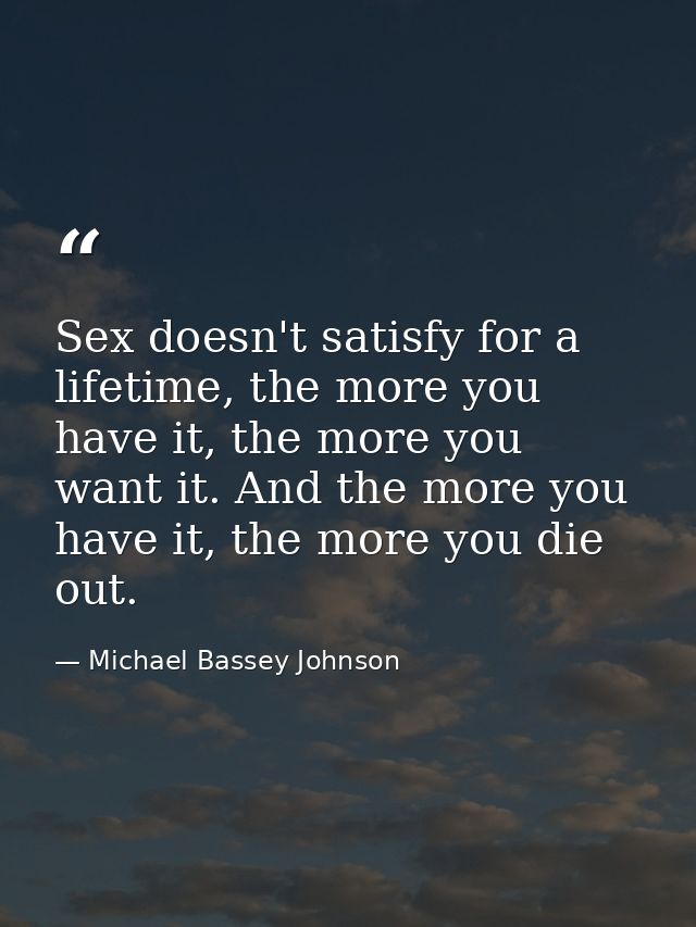 Sex doesn't satisfy for a lifetime, the more you have it, the more you want it. And the more you have it, the more you d — Michael Bassey Johnson
